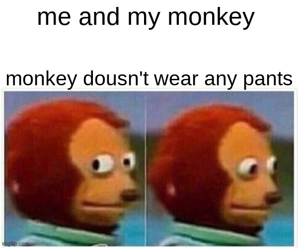 Monkey Puppet Meme | me and my monkey; monkey dousn't wear any pants | image tagged in memes,monkey puppet | made w/ Imgflip meme maker