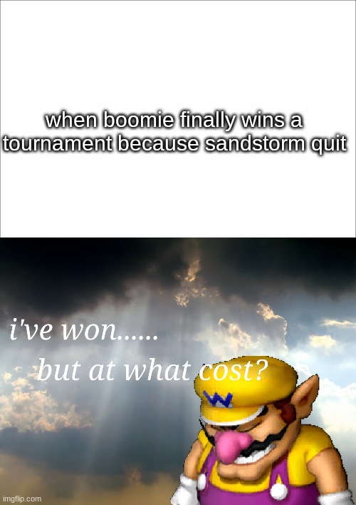 tru tru | when boomie finally wins a tournament because sandstorm quit | image tagged in i have won but at what cost | made w/ Imgflip meme maker