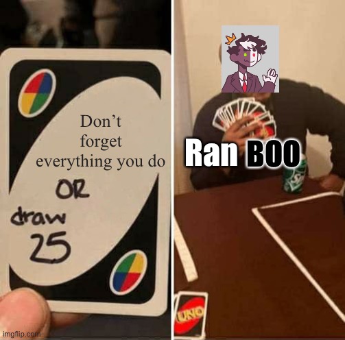 UNO Draw 25 Cards Meme | Don’t forget everything you do; Ran; BOO | image tagged in memes,uno draw 25 cards | made w/ Imgflip meme maker