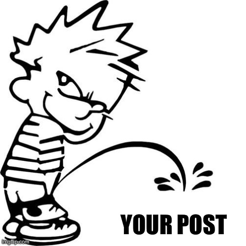 Calvin Peeing | YOUR POST | image tagged in calvin peeing | made w/ Imgflip meme maker