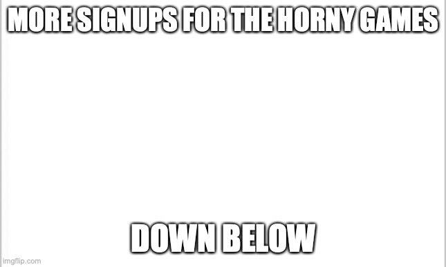 19 more people | MORE SIGNUPS FOR THE HORNY GAMES; DOWN BELOW | image tagged in white background | made w/ Imgflip meme maker