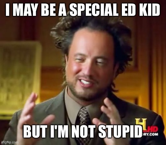 Ancient Aliens Meme | I MAY BE A SPECIAL ED KID; BUT I'M NOT STUPID | image tagged in memes,ancient aliens | made w/ Imgflip meme maker