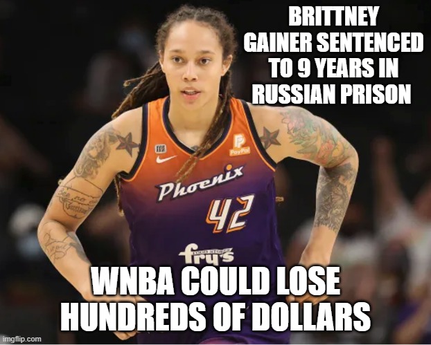 Brittney's sentence could cost WNBA | BRITTNEY GAINER SENTENCED TO 9 YEARS IN RUSSIAN PRISON; WNBA COULD LOSE HUNDREDS OF DOLLARS | image tagged in brittney griner | made w/ Imgflip meme maker