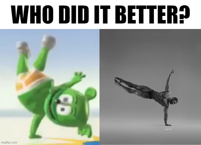Answer down in the comments! | WHO DID IT BETTER? | image tagged in gummibar,memes,gigachad,who did it better | made w/ Imgflip meme maker