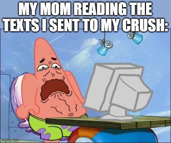 Patrick Star cringing | MY MOM READING THE TEXTS I SENT TO MY CRUSH: | image tagged in patrick star cringing | made w/ Imgflip meme maker