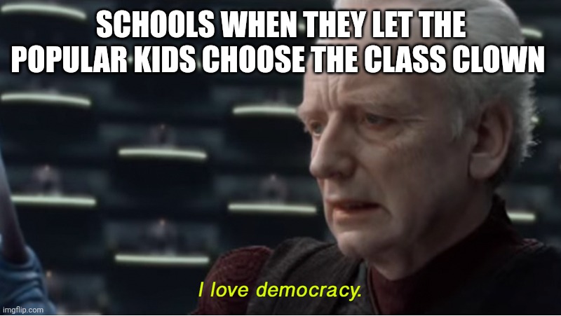 I chose the rich kid who didn't know that poverty actually existed | SCHOOLS WHEN THEY LET THE POPULAR KIDS CHOOSE THE CLASS CLOWN | image tagged in i love democracy,schools | made w/ Imgflip meme maker