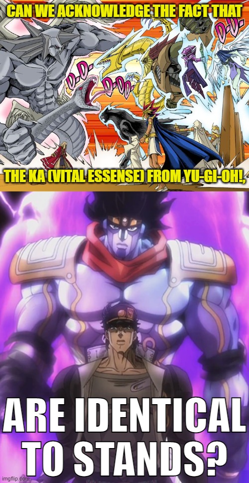 They're literally the same! |  CAN WE ACKNOWLEDGE THE FACT THAT; THE KA (VITAL ESSENSE) FROM YU-GI-OH!, ARE IDENTICAL TO STANDS? | image tagged in yugioh,jojo's bizarre adventure,memes,ka,stand,coincidence i think not | made w/ Imgflip meme maker