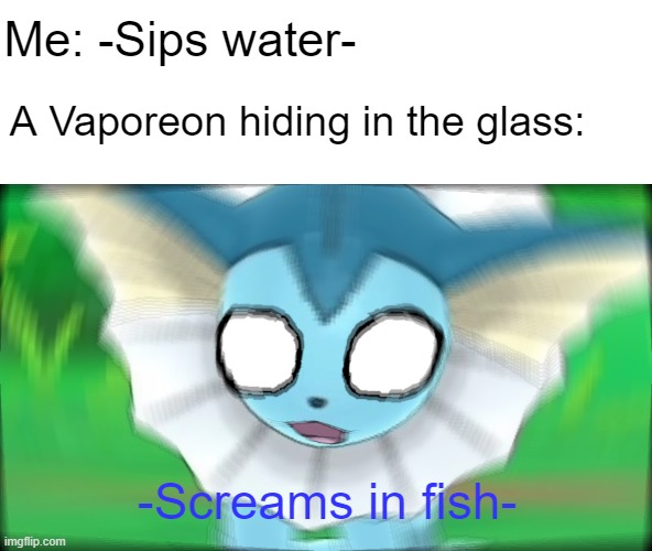 Picked a bad spot to liquify on | Me: -Sips water-; A Vaporeon hiding in the glass:; -Screams in fish- | image tagged in vaporeon confused / screaming,confused screaming,pokemon,gaming,me everyone else,new template | made w/ Imgflip meme maker