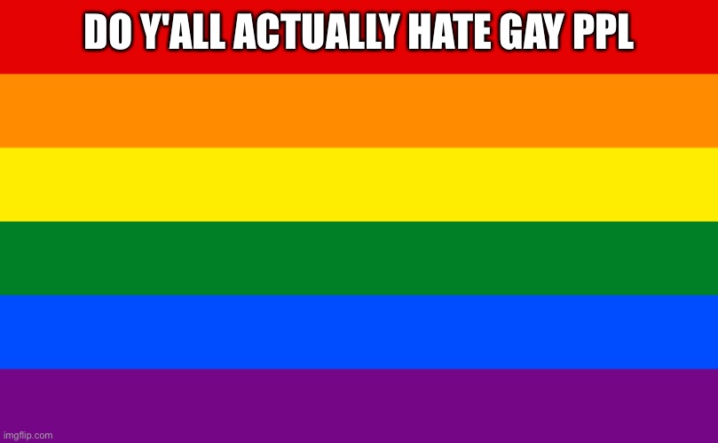 Pride flag | DO Y'ALL ACTUALLY HATE GAY PPL | image tagged in pride flag | made w/ Imgflip meme maker