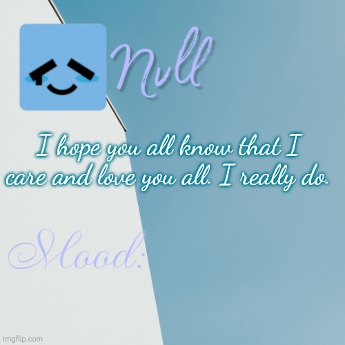 I hope you all know that I care and love you all. I really do. | made w/ Imgflip meme maker