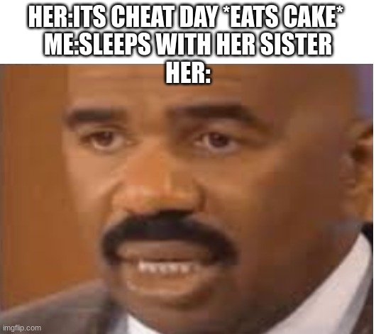 Hehe | HER:ITS CHEAT DAY *EATS CAKE* 
ME:SLEEPS WITH HER SISTER
HER: | image tagged in dark humor,hehe,cheaters | made w/ Imgflip meme maker