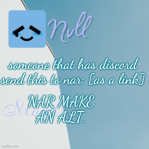 someone that has discord send this to nar: [as a link]; NAR MAKE AN ALT. | made w/ Imgflip meme maker