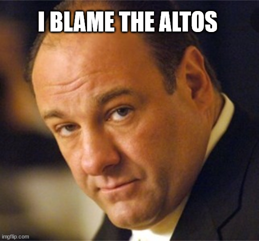 I Blame the Altos | I BLAME THE ALTOS | image tagged in sopranos,choir,singing | made w/ Imgflip meme maker