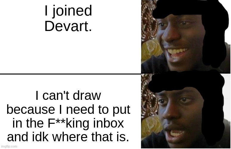 F**k Deviantart | I joined Devart. I can't draw because I need to put in the F**king inbox and idk where that is. | image tagged in disappointed black guy,deviantart | made w/ Imgflip meme maker