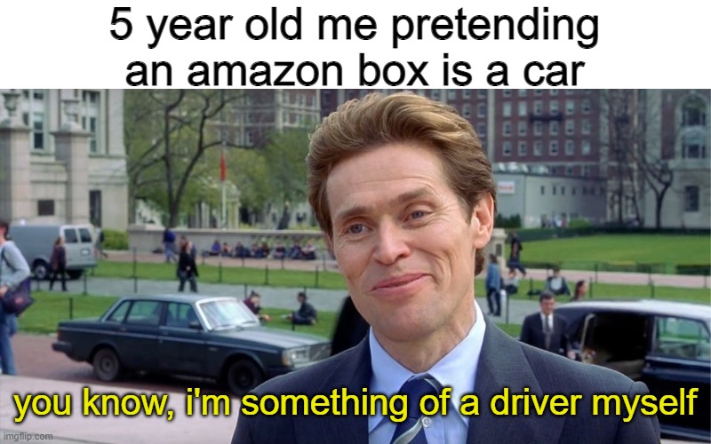 vroom vroom |  5 year old me pretending an amazon box is a car; you know, i'm something of a driver myself | image tagged in you know i'm something of a scientist myself,memes,random tag i decided to put | made w/ Imgflip meme maker