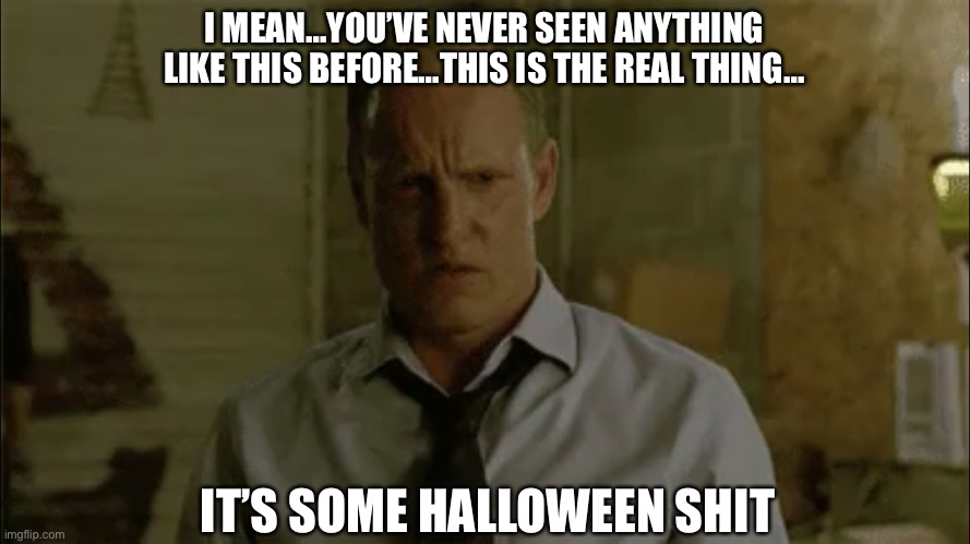 It’s some halloween shit |  I MEAN…YOU’VE NEVER SEEN ANYTHING LIKE THIS BEFORE…THIS IS THE REAL THING…; IT’S SOME HALLOWEEN SHIT | image tagged in true detective,marty hart,disgusted face,reaction | made w/ Imgflip meme maker