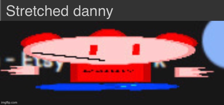 image tagged in stretched danny | made w/ Imgflip meme maker