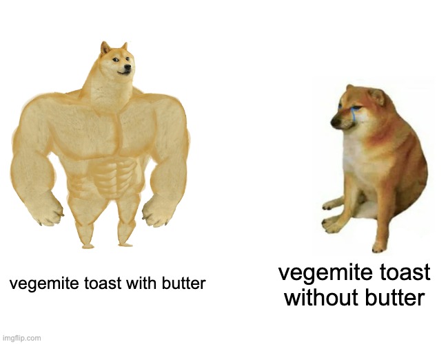 vegimite on toast with butter | vegemite toast without butter; vegemite toast with butter | image tagged in memes,buff doge vs cheems | made w/ Imgflip meme maker