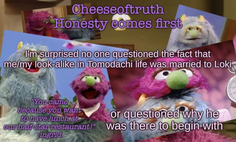 Cheeseoftruth's other other temp | I'm surprised no one questioned the fact that me/my look-alike in Tomodachi life was married to Loki; or questioned why he was there to begin with | image tagged in cheeseoftruth's other other temp | made w/ Imgflip meme maker