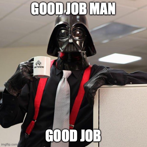 Darth Vader Office Space | GOOD JOB MAN GOOD JOB | image tagged in darth vader office space | made w/ Imgflip meme maker