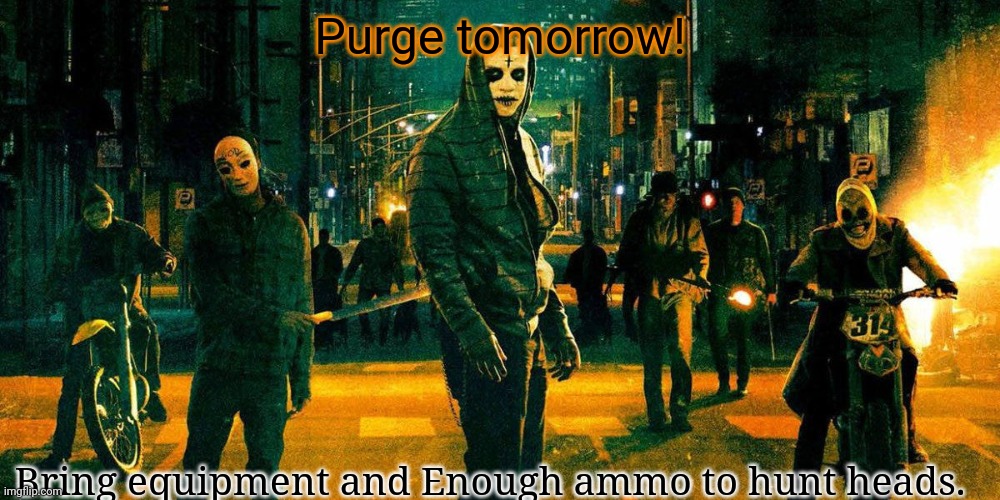 Possible appearance of UO! | Purge tomorrow! Bring equipment and Enough ammo to hunt heads. | image tagged in the purge | made w/ Imgflip meme maker