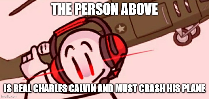 at least two times | THE PERSON ABOVE; IS REAL CHARLES CALVIN AND MUST CRASH HIS PLANE | image tagged in charles helicopter | made w/ Imgflip meme maker