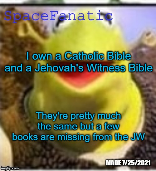Ye Olde Announcements | I own a Catholic Bible and a Jehovah's Witness Bible; They're pretty much the same but a few books are missing from the JW | image tagged in spacefanatic announcement temp | made w/ Imgflip meme maker