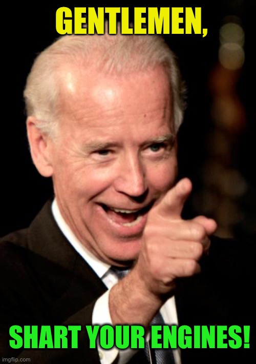 Smilin Biden Meme | GENTLEMEN, SHART YOUR ENGINES! | image tagged in memes,smilin biden | made w/ Imgflip meme maker