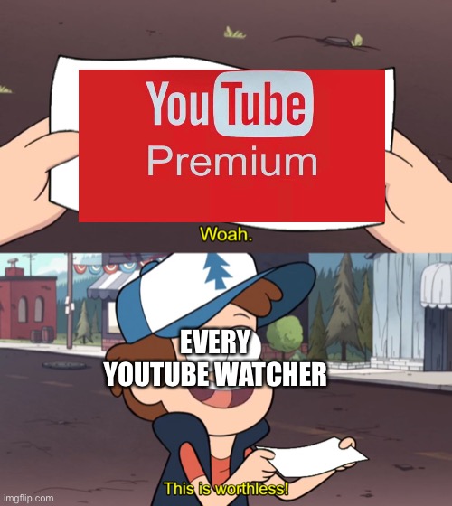 This is Worthless |  EVERY YOUTUBE WATCHER | image tagged in this is worthless,funny,funny memes,memes,front page | made w/ Imgflip meme maker