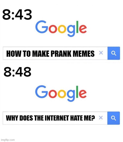 Don't worry internet, I won't do this again | HOW TO MAKE PRANK MEMES; WHY DOES THE INTERNET HATE ME? | image tagged in google before after,sorry not sorry,lol,fun,fyp | made w/ Imgflip meme maker