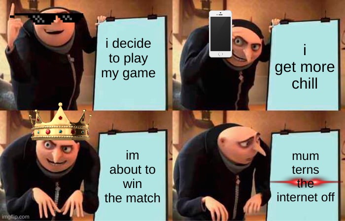 Gru's Plan | i decide to play my game; i get more chill; im about to win the match; mum terns the internet off | image tagged in memes,gru's plan | made w/ Imgflip meme maker