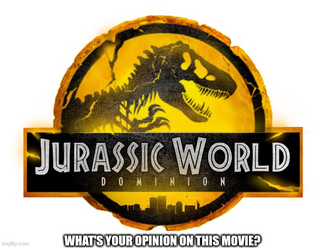 To me, it's great in my opinion | WHAT'S YOUR OPINION ON THIS MOVIE? | image tagged in jurassic world dominion logo | made w/ Imgflip meme maker