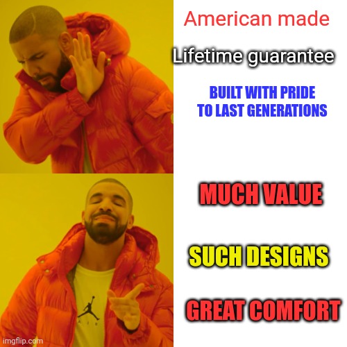 American shoppers be like | American made; Lifetime guarantee; BUILT WITH PRIDE TO LAST GENERATIONS; MUCH VALUE; SUCH DESIGNS; GREAT COMFORT | image tagged in memes,drake hotline bling,american,building,economics,foreign policy | made w/ Imgflip meme maker