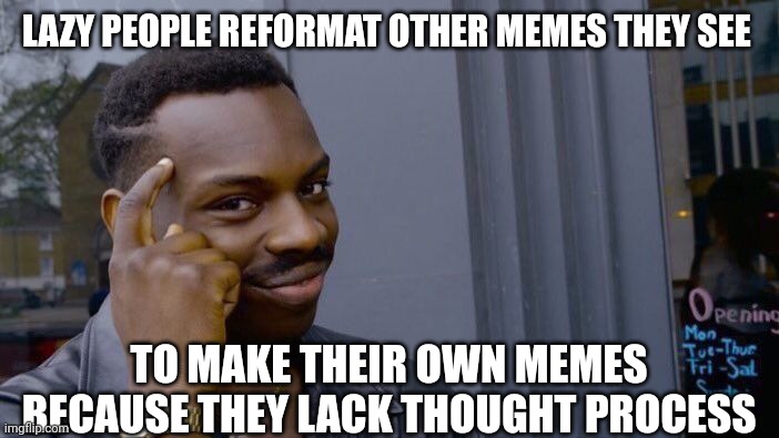 Roll Safe Think About It | LAZY PEOPLE REFORMAT OTHER MEMES THEY SEE; TO MAKE THEIR OWN MEMES BECAUSE THEY LACK THOUGHT PROCESS | image tagged in memes,roll safe think about it | made w/ Imgflip meme maker