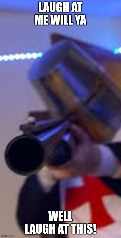 Pov: You laugh at someone | LAUGH AT ME WILL YA WELL LAUGH AT THIS! | image tagged in crusader pointing shotgun at you | made w/ Imgflip meme maker