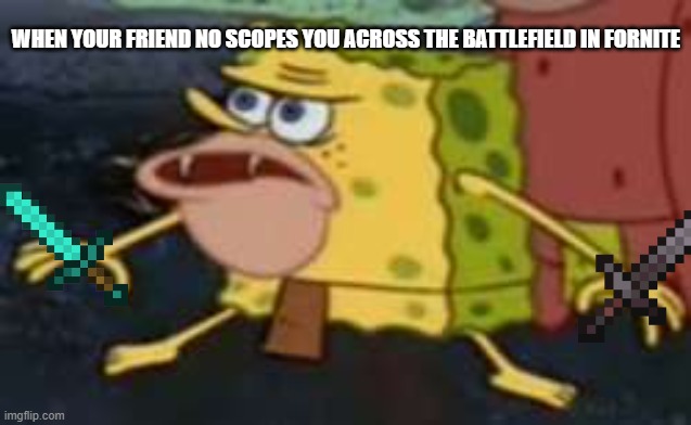 Spongegar | WHEN YOUR FRIEND NO SCOPES YOU ACROSS THE BATTLEFIELD IN FORNITE | image tagged in memes,spongegar | made w/ Imgflip meme maker