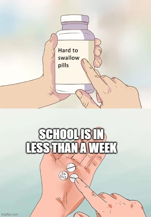 Hard To Swallow Pills Meme | SCHOOL IS IN LESS THAN A WEEK | image tagged in memes,hard to swallow pills | made w/ Imgflip meme maker