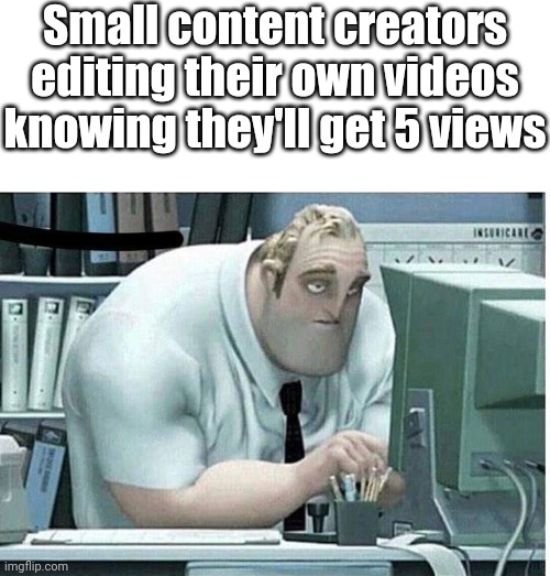 Small content creators be like | Small content creators editing their own videos knowing they'll get 5 views | image tagged in mr incredible at work,youtube,memes,funny,coraline dad | made w/ Imgflip meme maker