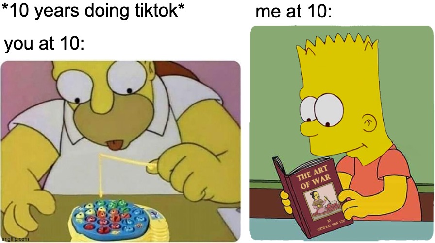 10 years old doing tiktok | *10 years doing tiktok*; me at 10:; you at 10: | image tagged in tiktok vs the simpsons | made w/ Imgflip meme maker