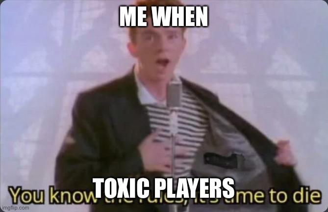 You know the rules, it's time to die | ME WHEN TOXIC PLAYERS | image tagged in you know the rules it's time to die | made w/ Imgflip meme maker