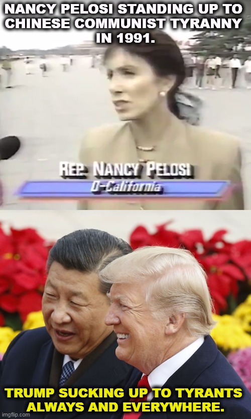 Pelosi has never been afraid of Chinese bullying. Unlike some snowflakes we know. | NANCY PELOSI STANDING UP TO 
CHINESE COMMUNIST TYRANNY 
IN 1991. TRUMP SUCKING UP TO TYRANTS 
ALWAYS AND EVERYWHERE. | image tagged in nancy pelosi,strong,trump,weak,maga,snowflake | made w/ Imgflip meme maker
