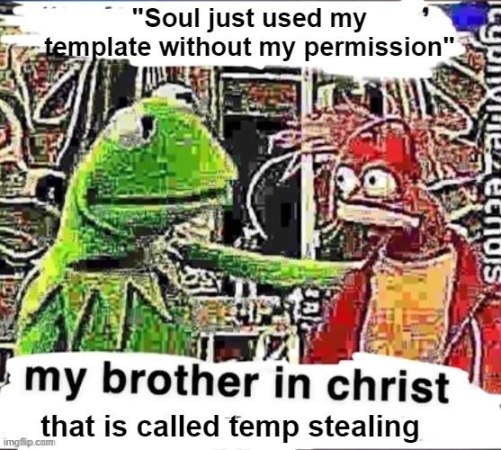My brother in Christ | "Soul just used my template without my permission" that is called temp stealing | image tagged in my brother in christ | made w/ Imgflip meme maker