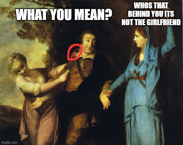 nope i am done of thi image | WHOS THAT BEHIND YOU ITS NOT THE GIRLFRIEND; WHAT YOU MEAN? | image tagged in distracted boyfriend 18th century | made w/ Imgflip meme maker