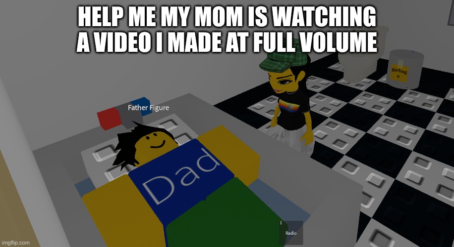 father figure | HELP ME MY MOM IS WATCHING A VIDEO I MADE AT FULL VOLUME | image tagged in father figure | made w/ Imgflip meme maker