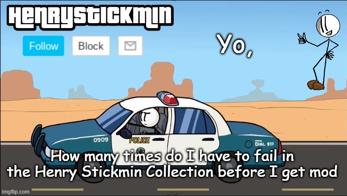 HenryStickmin Gangsta 4 Lyfe temp | Yo, How many times do I have to fail in the Henry Stickmin Collection before I get mod | image tagged in henrystickmin gangsta 4 lyfe temp | made w/ Imgflip meme maker