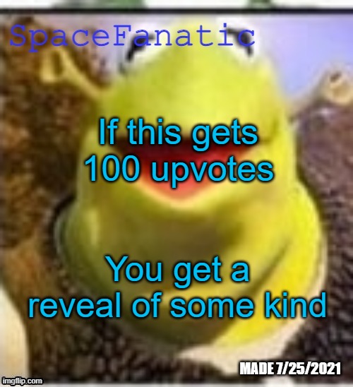 You have until July 17. | If this gets 100 upvotes; You get a reveal of some kind | image tagged in spacefanatic announcement temp | made w/ Imgflip meme maker