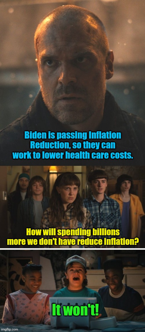 Stranger Things Season 4 | Biden is passing Inflation Reduction, so they can work to lower health care costs. How will spending billions more we don't have reduce inflation? It won't! | image tagged in stranger things season 4 | made w/ Imgflip meme maker