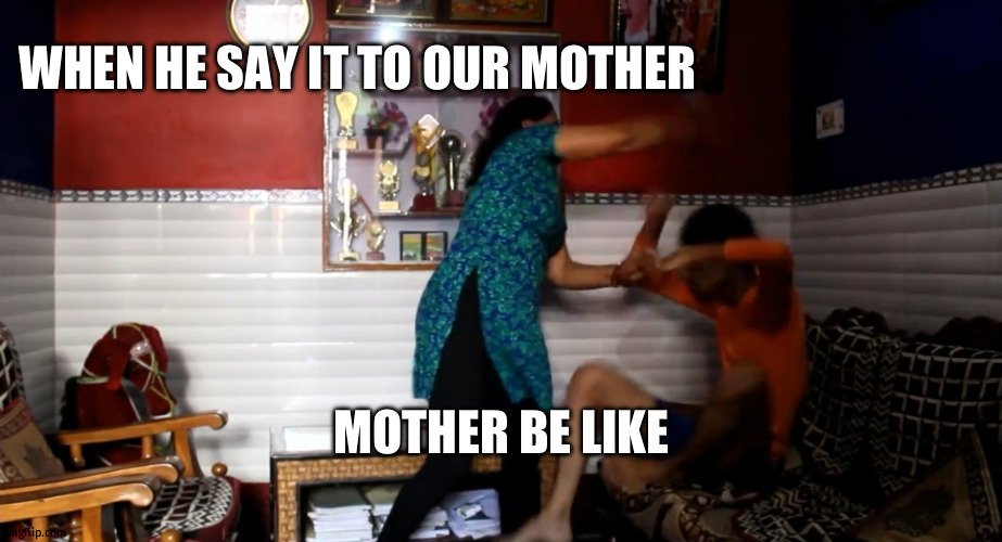 MOTHER BE LIKE WHEN HE SAY IT TO OUR MOTHER | image tagged in indian mom hitting son | made w/ Imgflip meme maker