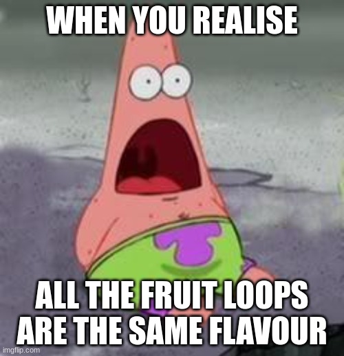 Suprised Patrick | WHEN YOU REALISE; ALL THE FRUIT LOOPS ARE THE SAME FLAVOUR | image tagged in suprised patrick | made w/ Imgflip meme maker