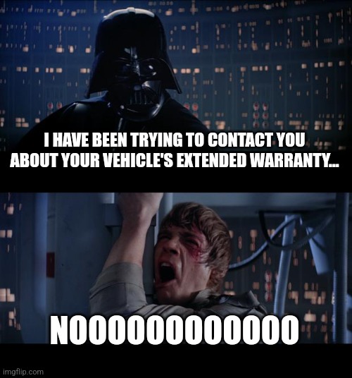 Darth Warranty | I HAVE BEEN TRYING TO CONTACT YOU ABOUT YOUR VEHICLE'S EXTENDED WARRANTY... NOOOOOOOOOOOO | image tagged in memes,star wars no | made w/ Imgflip meme maker
